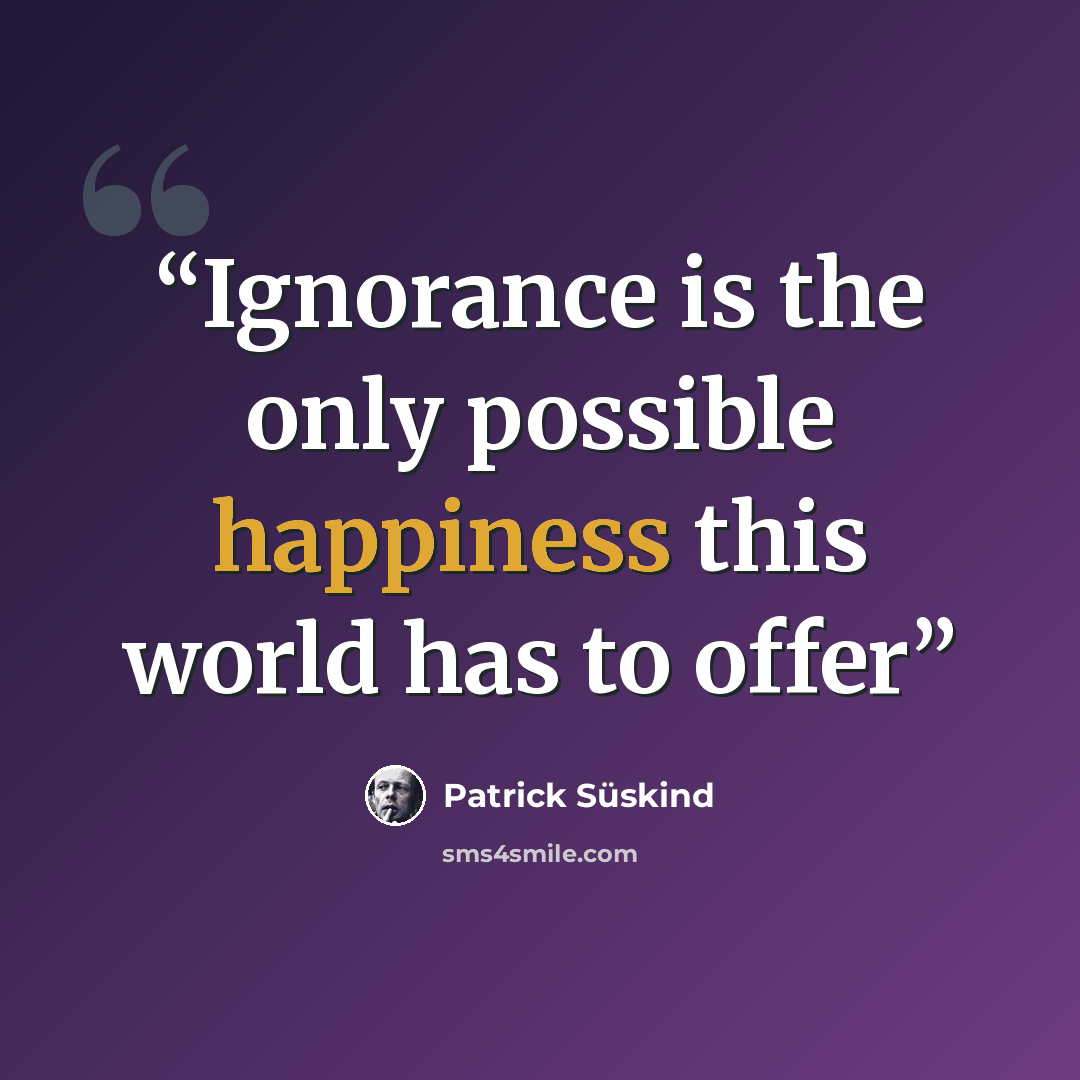 “Ignorance is the only possible happiness this world has to offer” quote by Patrick Süskind