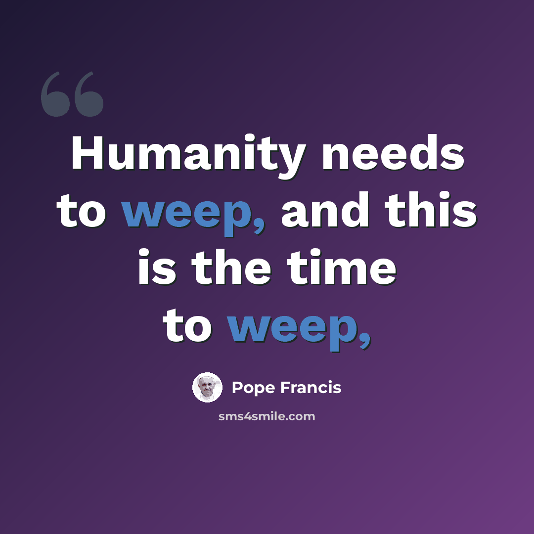 “Humanity needs to weep, and this is the time to weep,” quote by Pope Francis