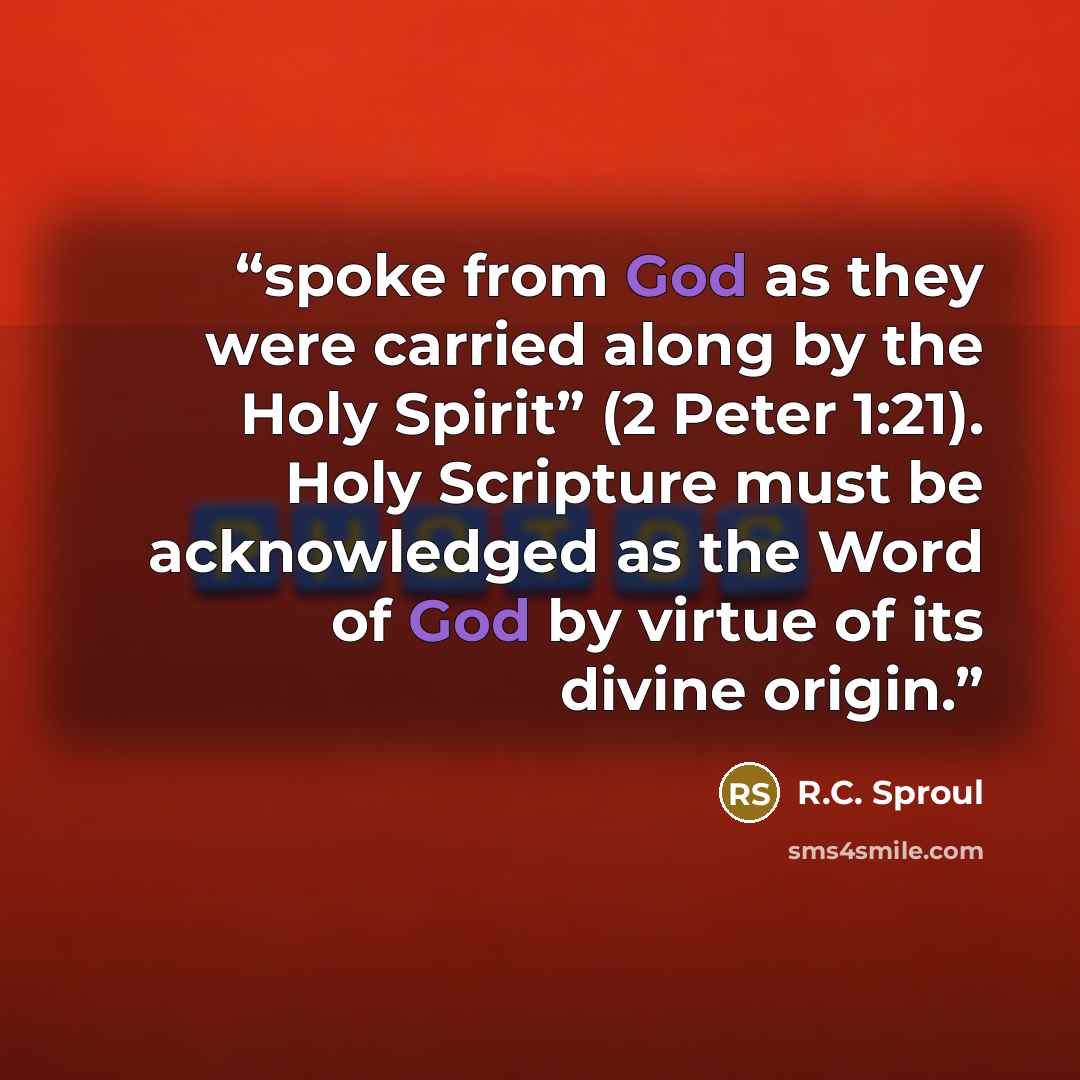 “spoke from God as they were carried along by the Holy Spirit” (2 Peter 1:21). Holy Scripture must be acknowledged as the Word of God by virtue of its divine origin.” quote by R.C. Sproul