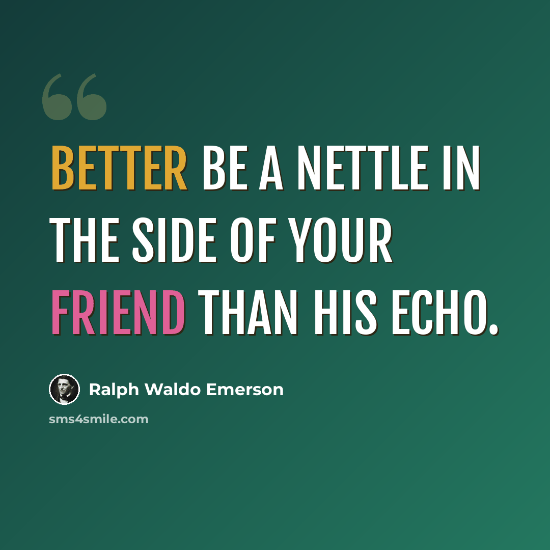 “Better be a nettle in the side of your friend than his echo.” quote by Ralph Waldo Emerson
