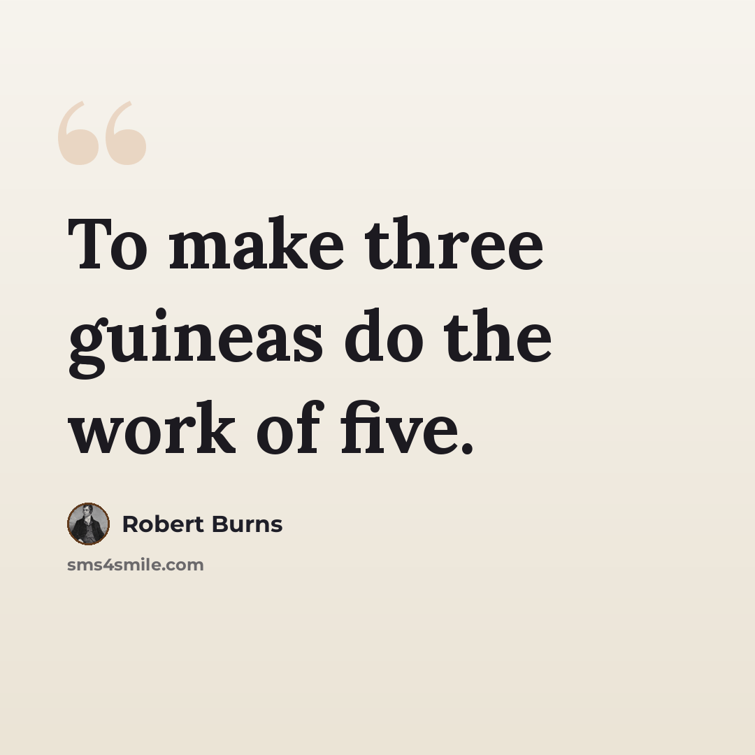 “To make three guineas do the work of five.” quote by Robert Burns
