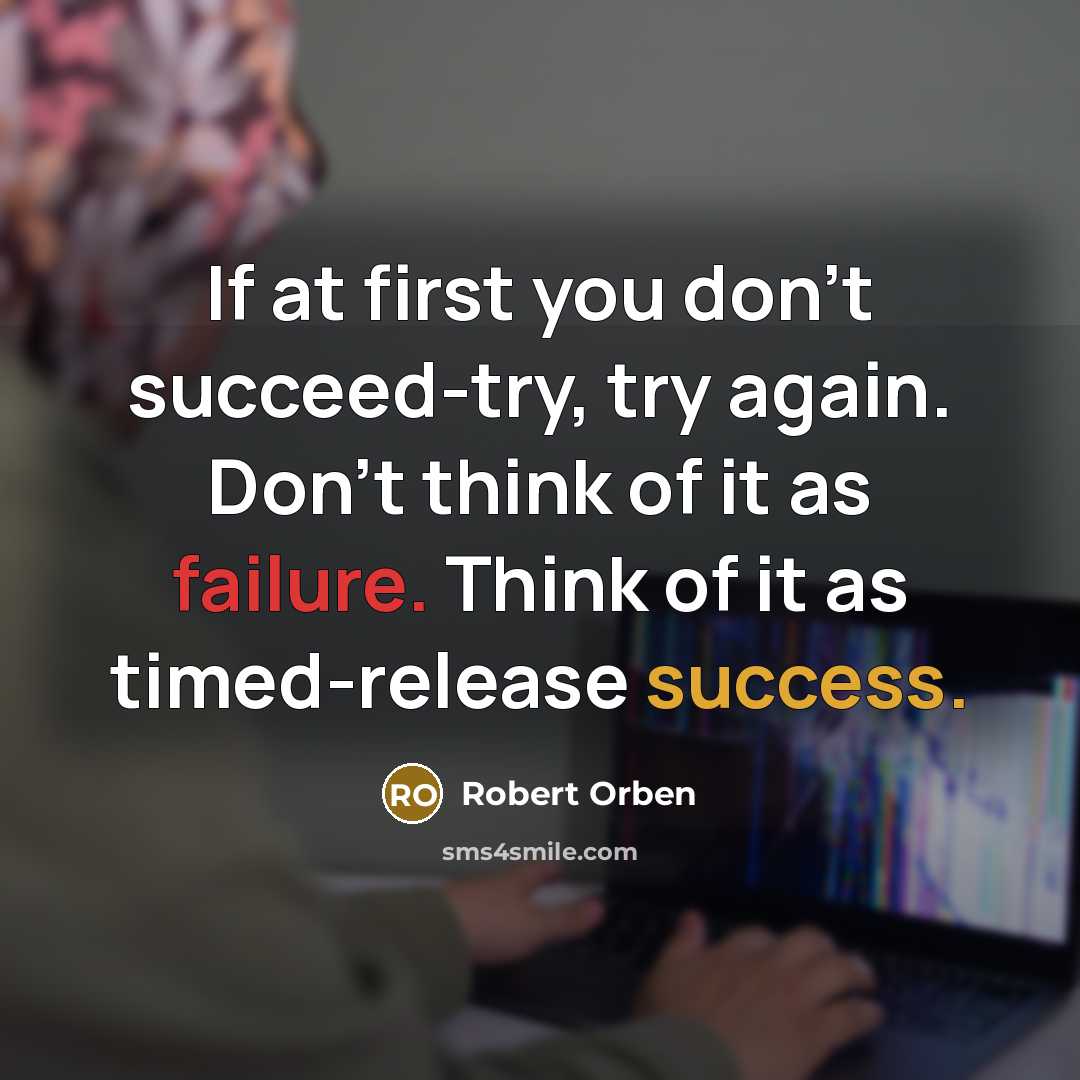“If at first you don't succeed-try, try again. Don't think of it as failure. Think of it as timed-release success.” quote by Robert Orben