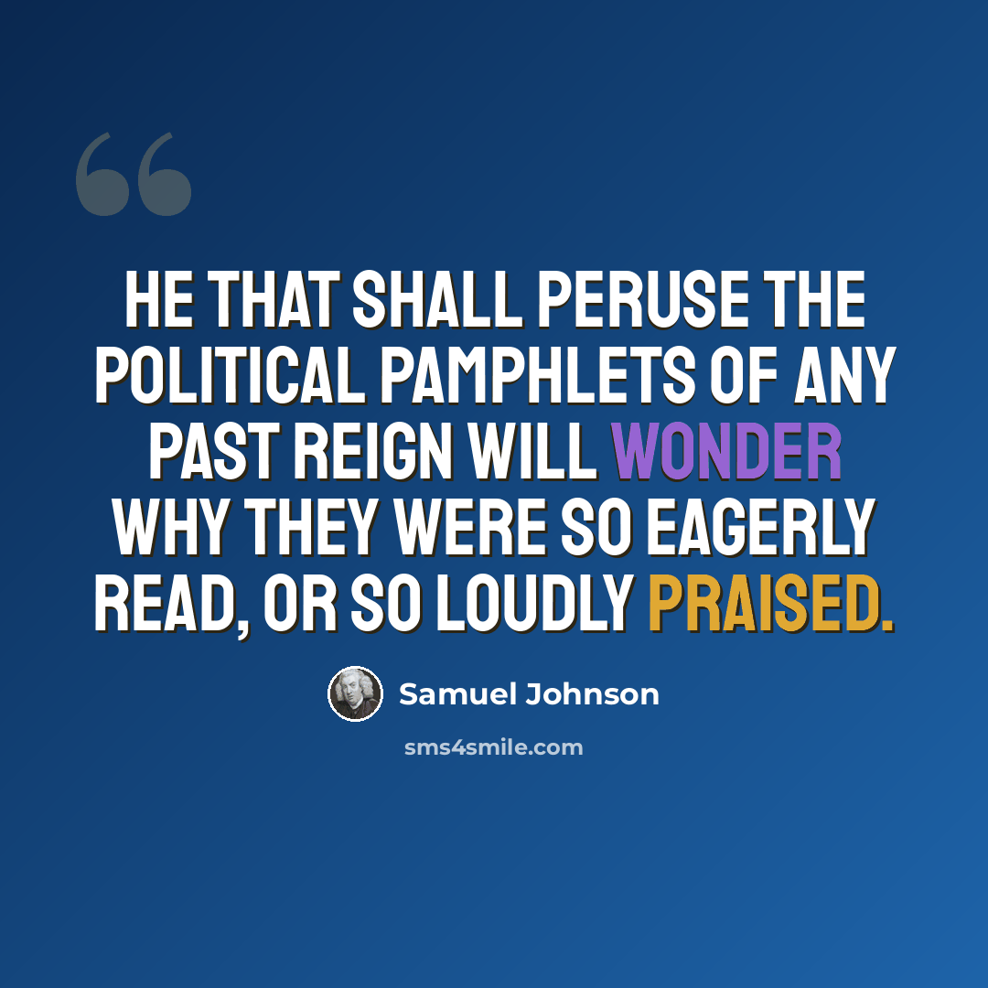 “He that shall peruse the political pamphlets of any past reign will wonder why they were so eagerly read, or so loudly praised.” quote by Samuel Johnson
