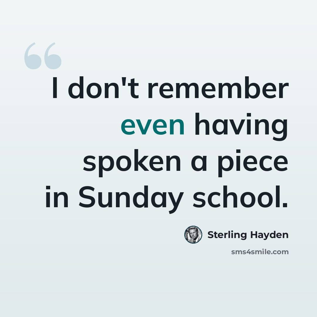 “I don't remember even having spoken a piece in Sunday school.” quote by Sterling Hayden