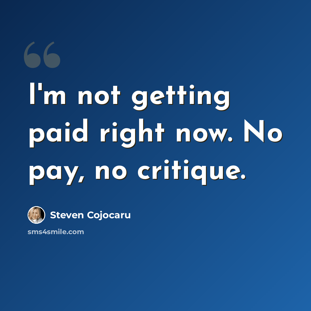 “I'm not getting paid right now. No pay, no critique.” quote by Steven Cojocaru