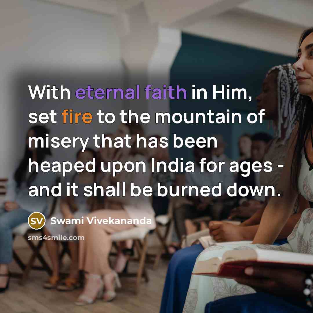 “With eternal faith in Him, set fire to the mountain of misery that has been heaped upon India for ages - and it shall be burned down.” quote by Swami Vivekananda