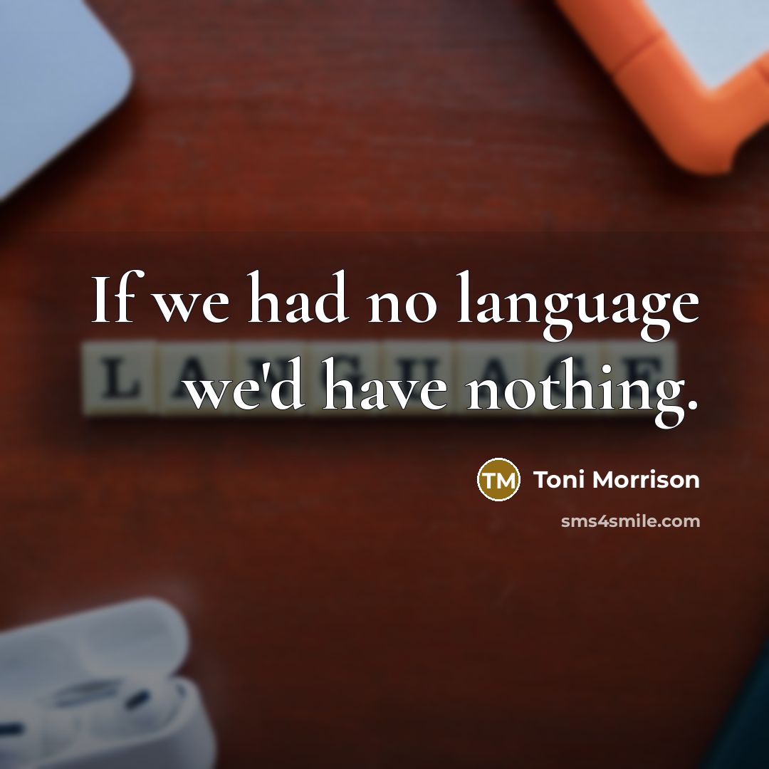 “If we had no language we'd have nothing.” quote by Toni Morrison