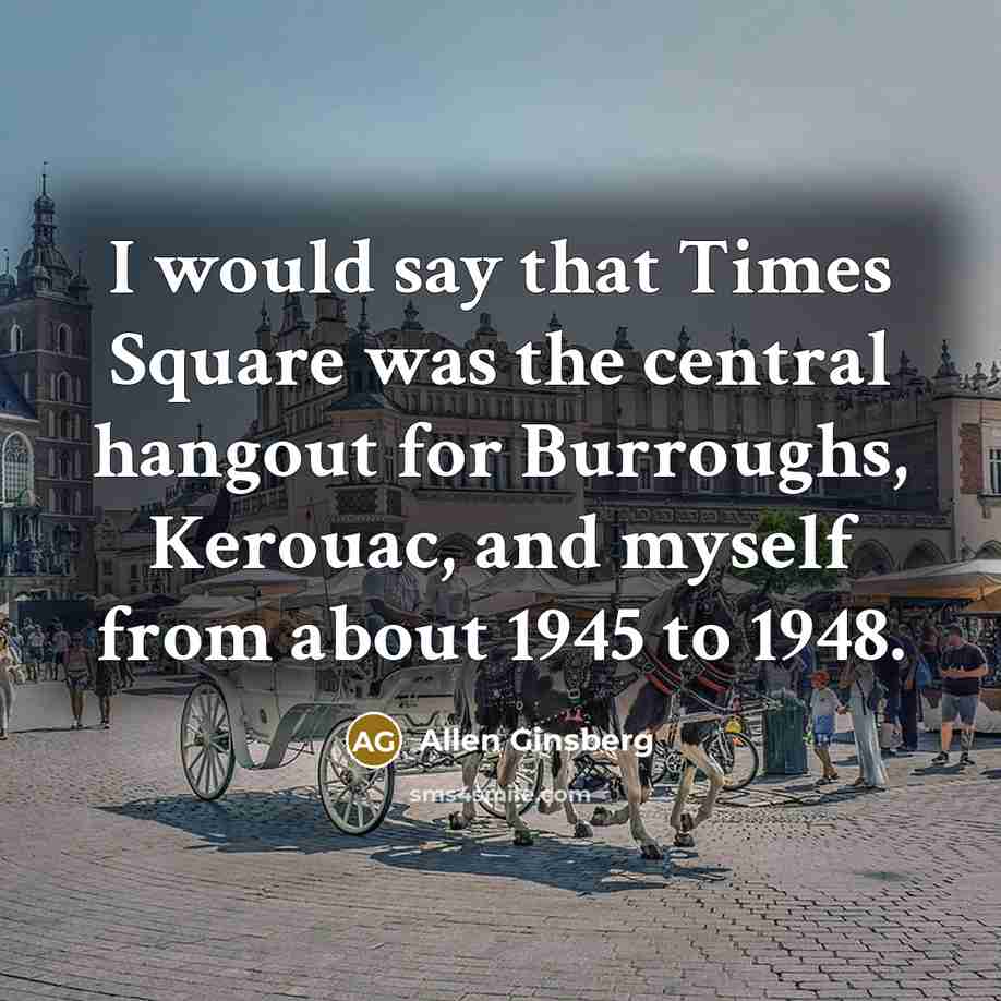 “I would say that Times Square was the central hangout for Burroughs, Kerouac, and myself from about 1945 to 1948.” quote by Allen Ginsberg