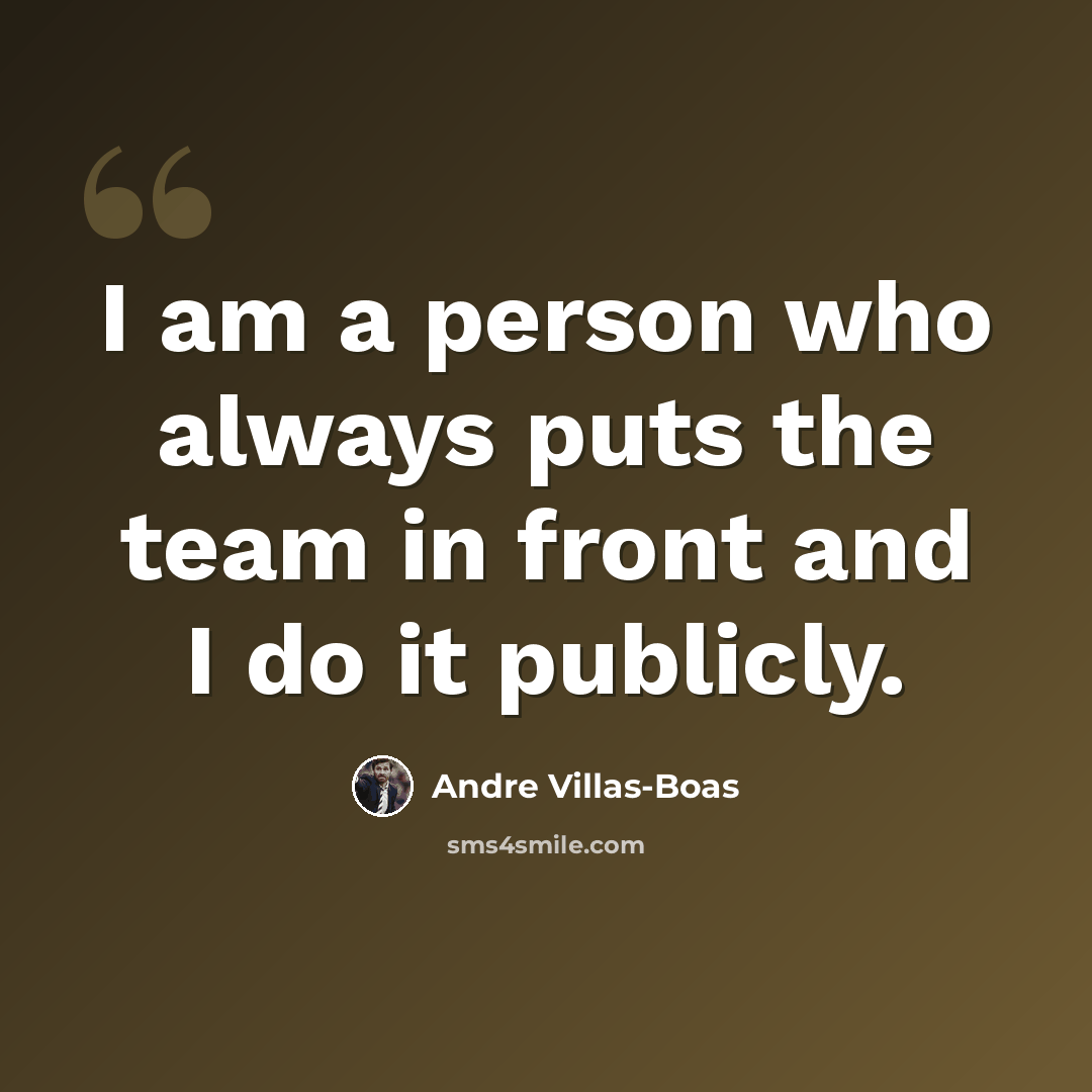 “I am a person who always puts the team in front and I do it publicly.” quote by Andre Villas-Boas