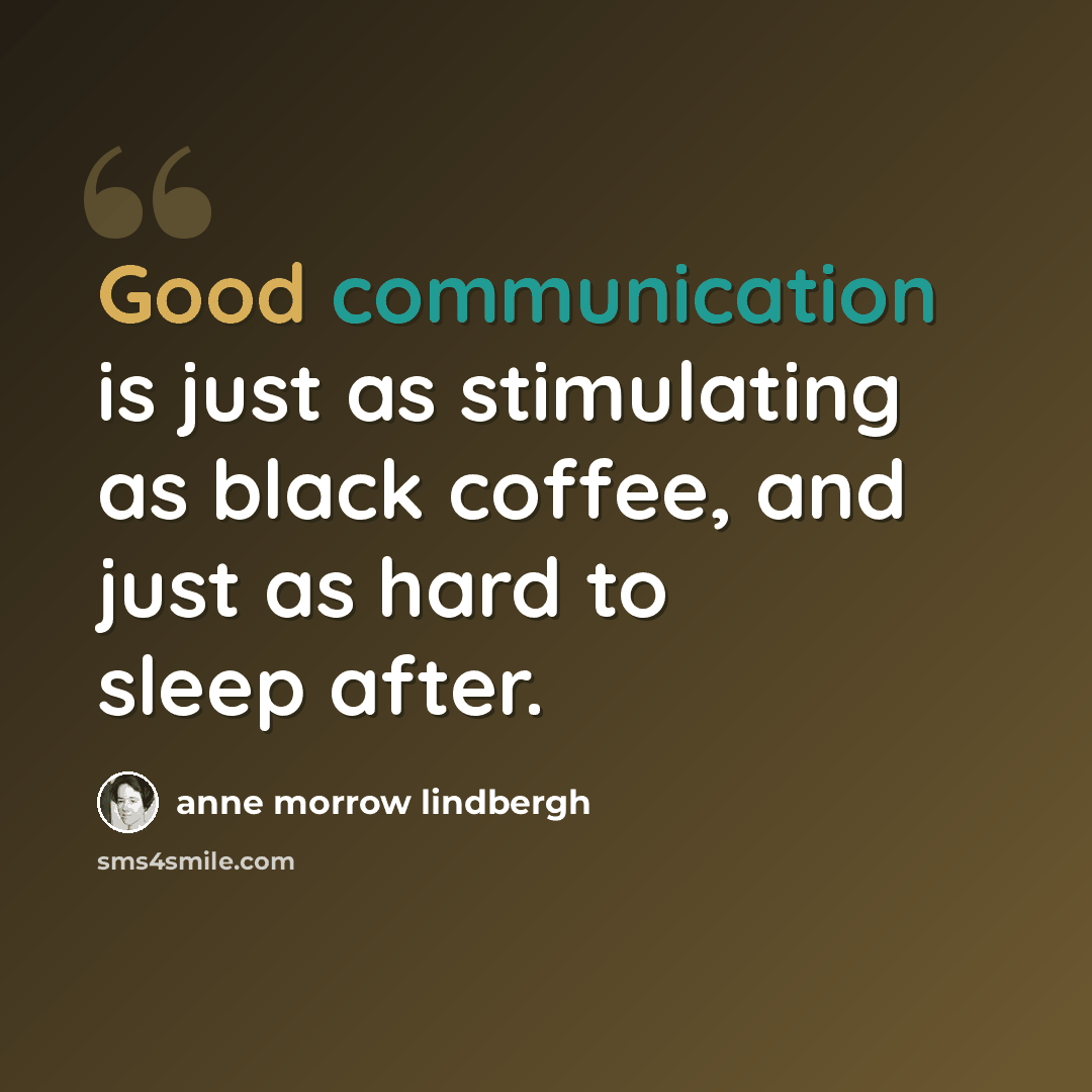 “Good communication is just as stimulating as black coffee, and just as hard to sleep after.” quote by Anne Morrow Lindbergh