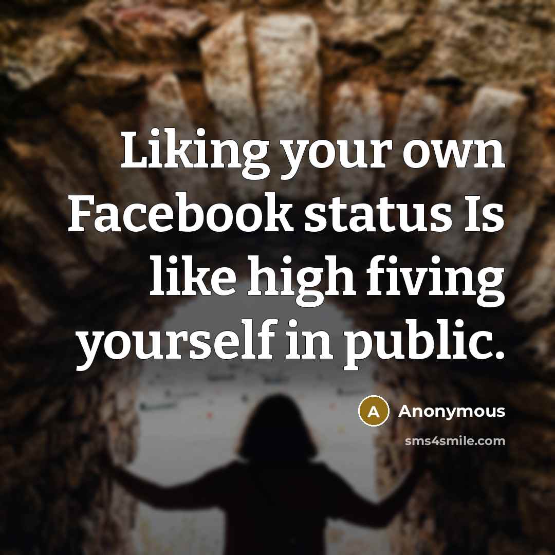 “Liking your own Facebook status Is like high fiving yourself in public.” quote by Anonymous