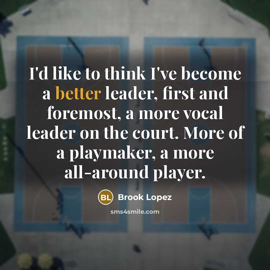 “I'd like to think I've become a better leader, first and foremost, a more vocal leader on the court. More of a playmaker, a more all-around player.” quote by Brook Lopez
