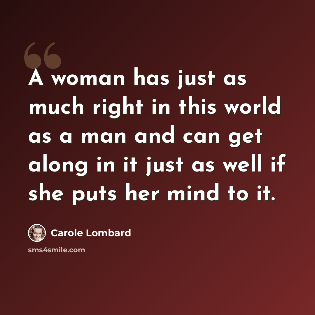 “A woman has just as much right in this world as a man and can get along in it just as well if she puts her mind to it.” quote by Carole Lombard
