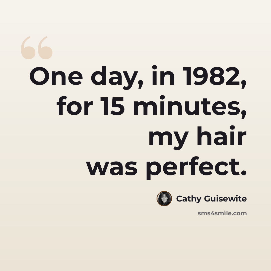 “One day, in 1982, for 15 minutes, my hair was perfect.” quote by Cathy Guisewite