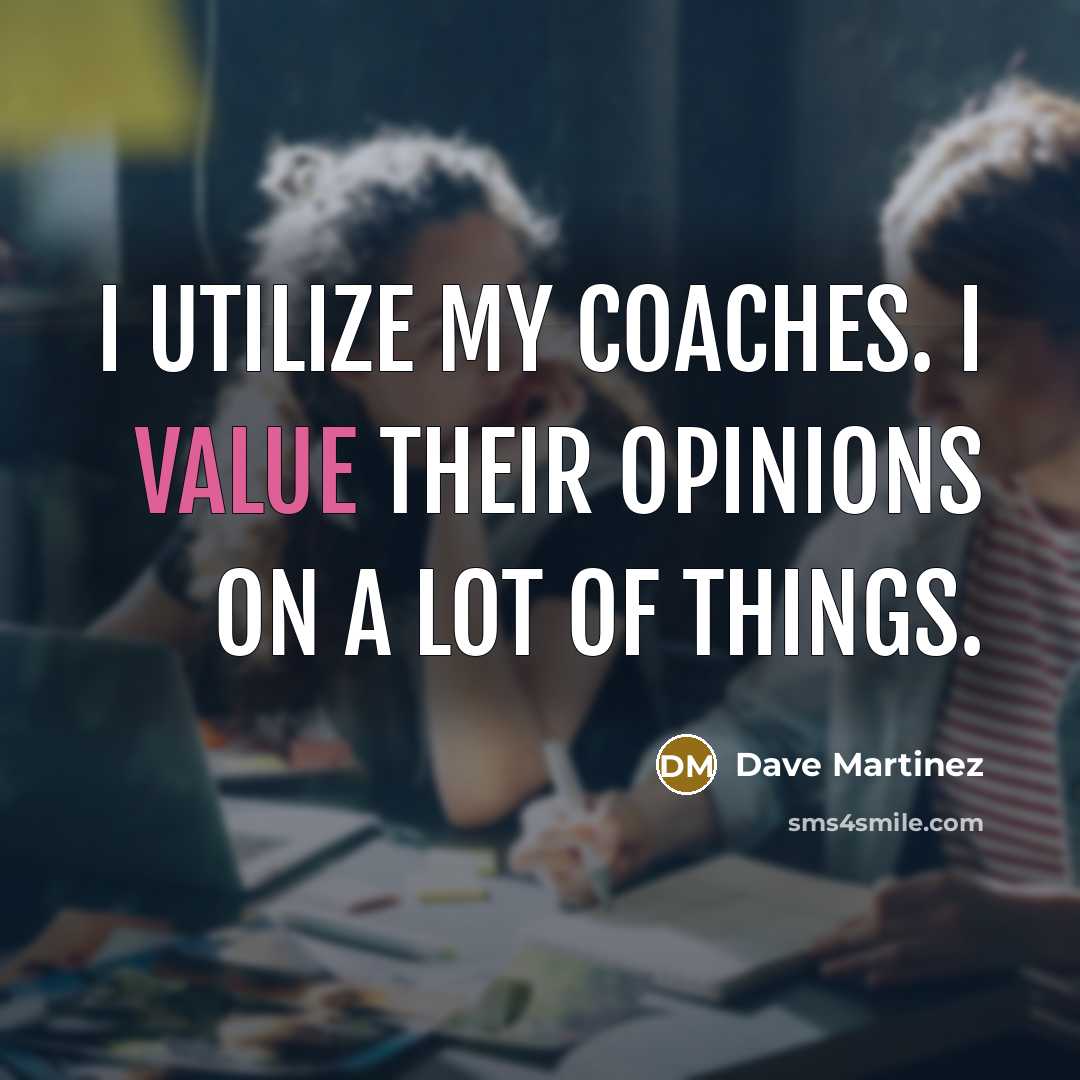 “I utilize my coaches. I value their opinions on a lot of things.” quote by Dave Martinez