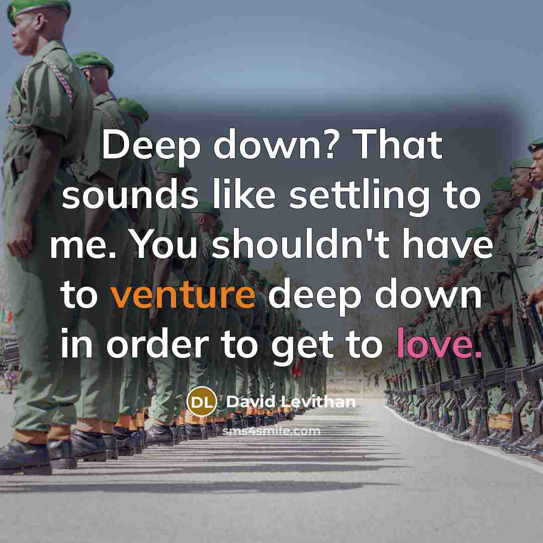 “Deep down? That sounds like settling to me. You shouldn't have to venture deep down in order to get to love.” quote by David Levithan