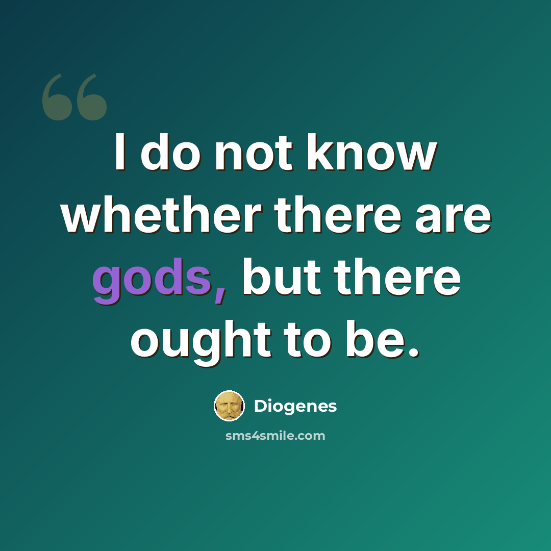 “I do not know whether there are gods, but there ought to be.” quote by Diogenes