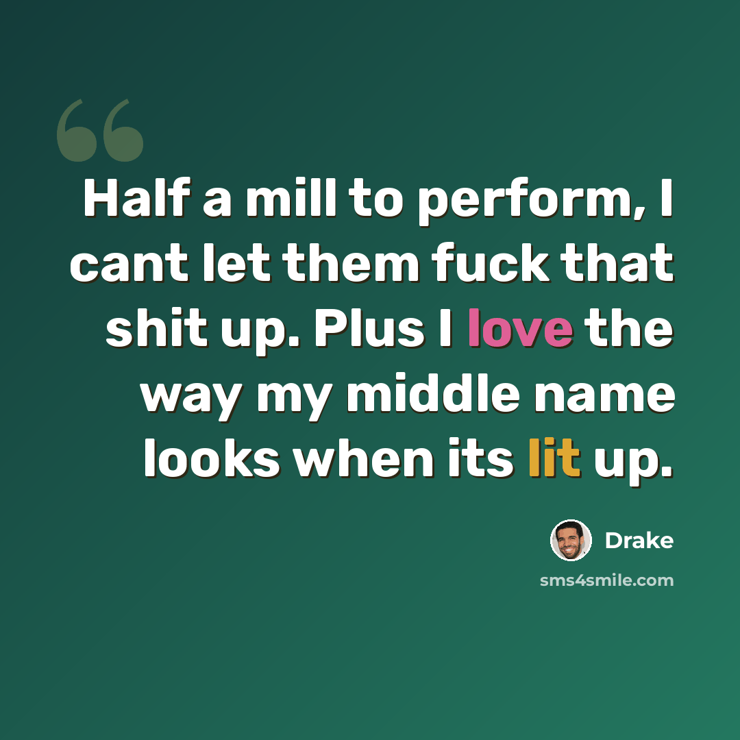 “Half a mill to perform, I cant let them fuck that shit up. Plus I love the way my middle name looks when its lit up.” quote by Drake