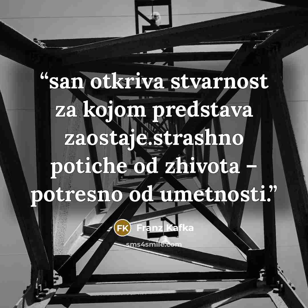 “san otkriva stvarnost za kojom predstava zaostaje.strashno potiche od zhivota – potresno od umetnosti.” quote by Franz Kafka