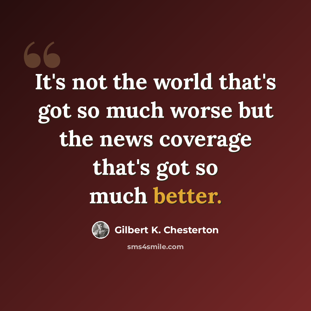 “It's not the world that's got so much worse but the news coverage that's got so much better.” quote by Gilbert K. Chesterton
