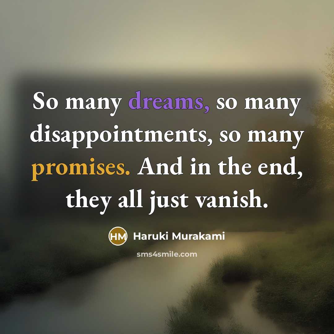 “So many dreams, so many disappointments, so many promises. And in the end, they all just vanish.” quote by Haruki Murakami