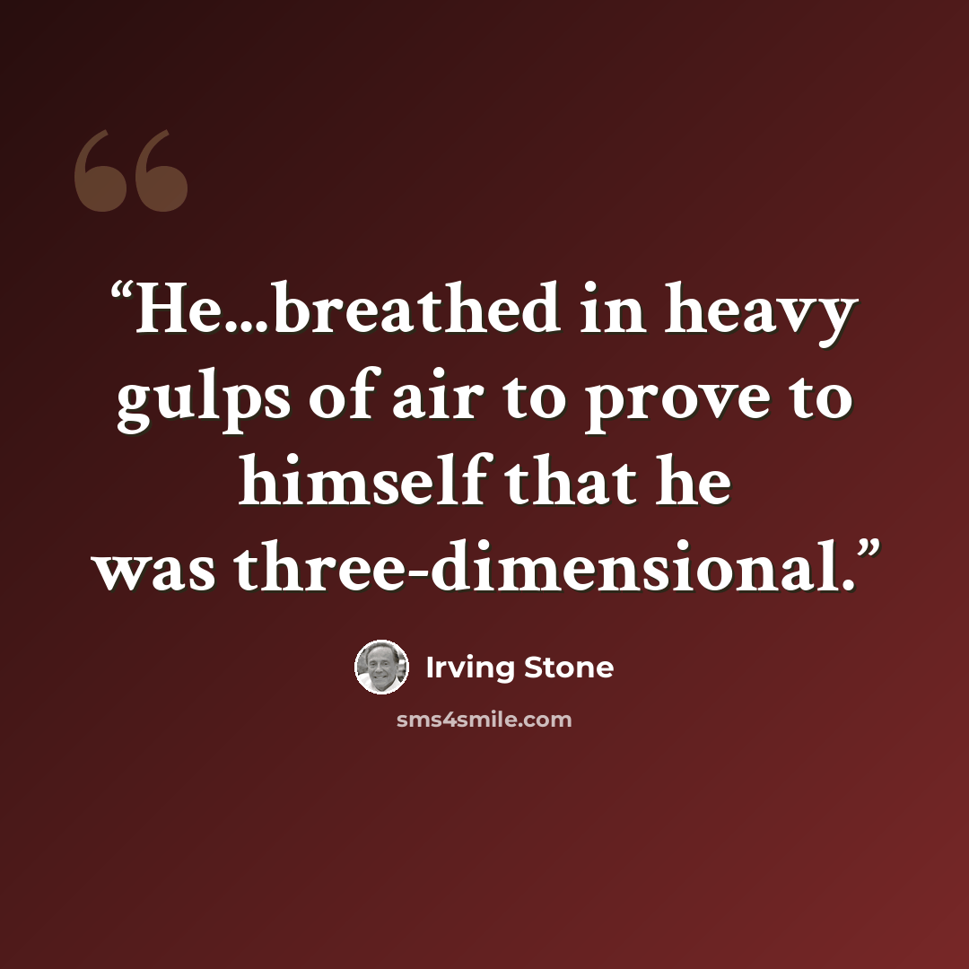 “He...breathed in heavy gulps of air to prove to himself that he was three-dimensional.” quote by Irving Stone