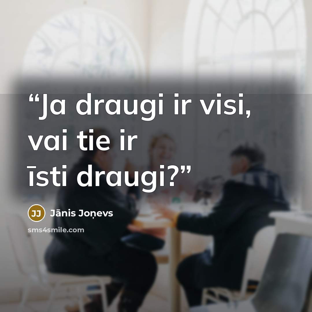 “Ja draugi ir visi, vai tie ir īsti draugi?” quote by Jānis Joņevs