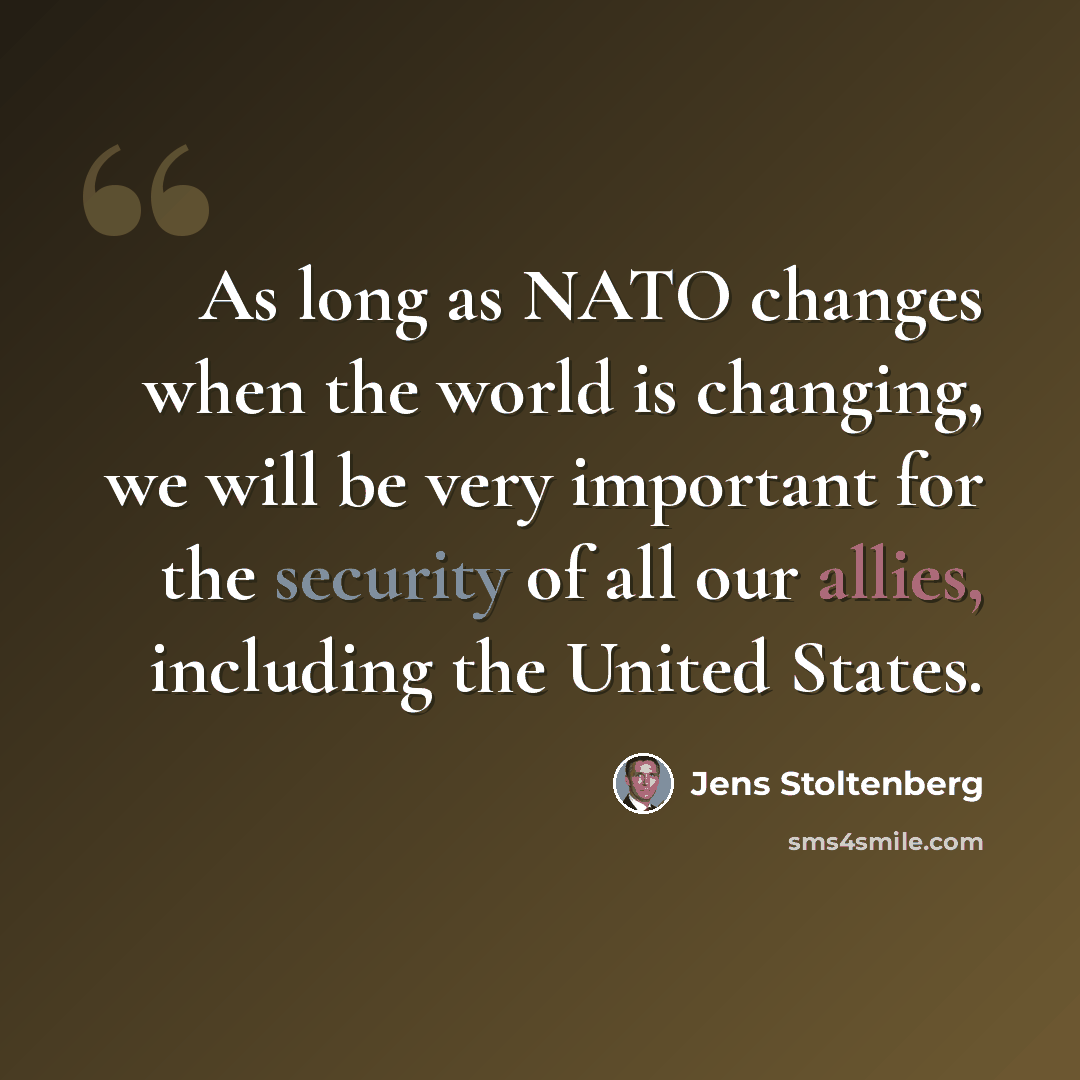 “As long as NATO changes when the world is changing, we will be very important for the security of all our allies, including the United States.” quote by Jens Stoltenberg