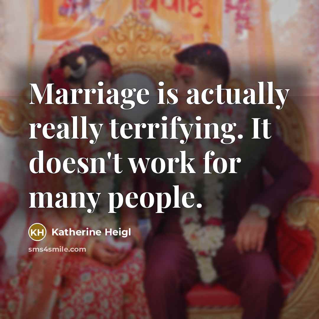 “Marriage is actually really terrifying. It doesn't work for many people.” quote by Katherine Heigl