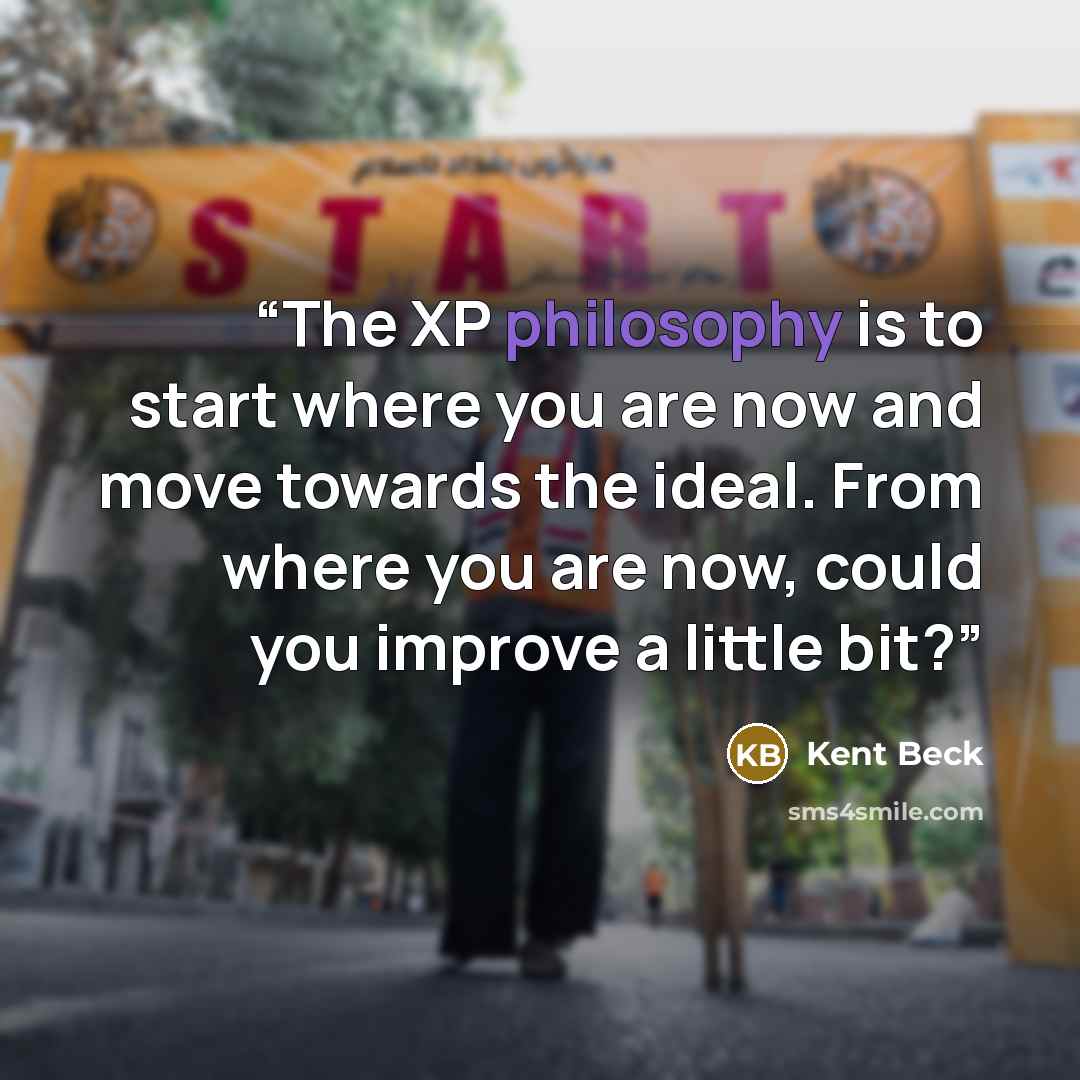 “The XP philosophy is to start where you are now and move towards the ideal. From where you are now, could you improve a little bit?” quote by Kent Beck