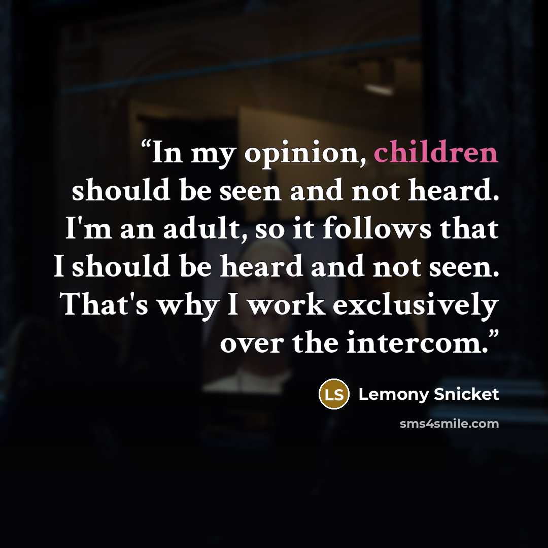 “In my opinion, children should be seen and not heard. I'm an adult, so it follows that I should be heard and not seen. That's why I work exclusively over the intercom.” quote by Lemony Snicket