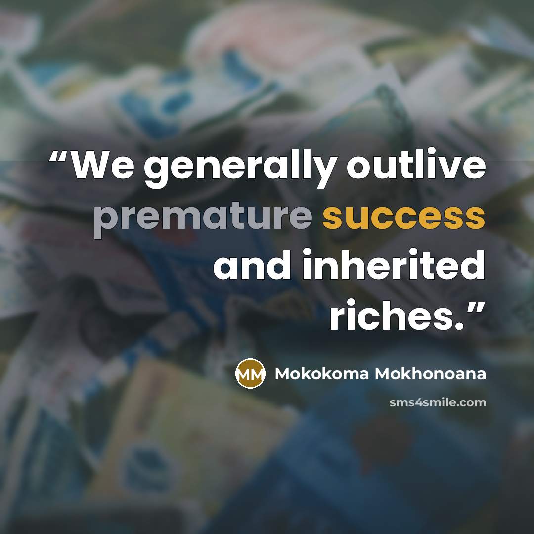 “We generally outlive premature success and inherited riches.” quote by Mokokoma Mokhonoana