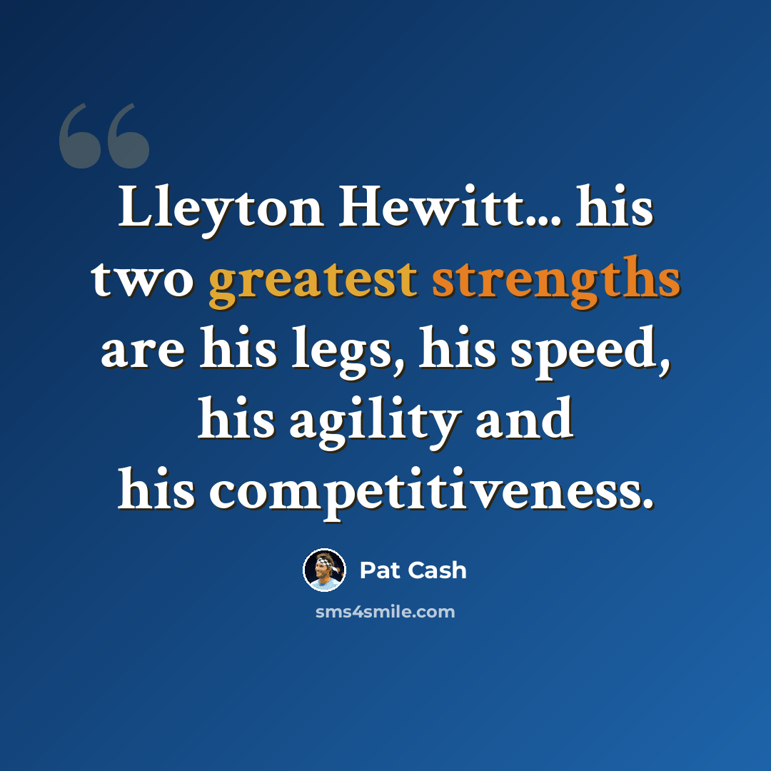 “Lleyton Hewitt... his two greatest strengths are his legs, his speed, his agility and his competitiveness.” quote by Pat Cash