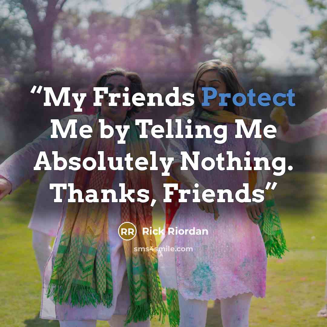 “My Friends Protect Me by Telling Me Absolutely Nothing. Thanks, Friends” quote by Rick Riordan