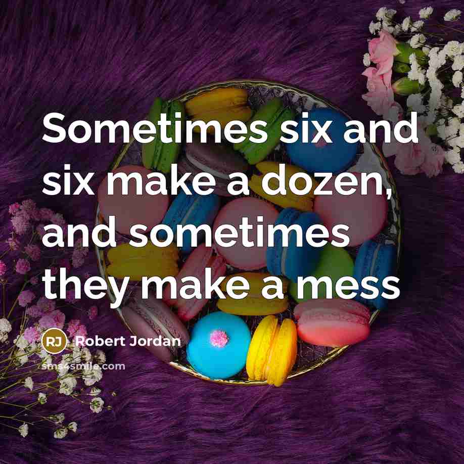 “Sometimes six and six make a dozen, and sometimes they make a mess” quote by Robert Jordan
