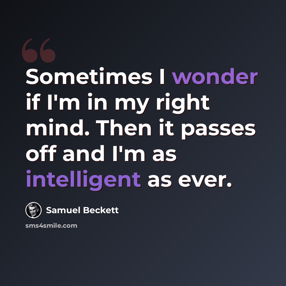 “Sometimes I wonder if I'm in my right mind. Then it passes off and I'm as intelligent as ever.” quote by Samuel Beckett