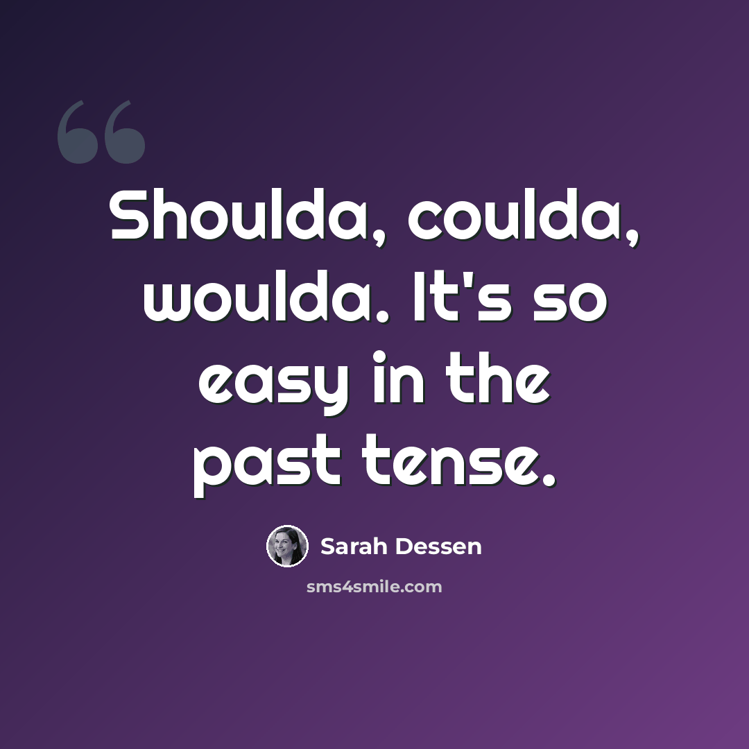 “Shoulda, coulda, woulda. It's so easy in the past tense.” quote by Sarah Dessen