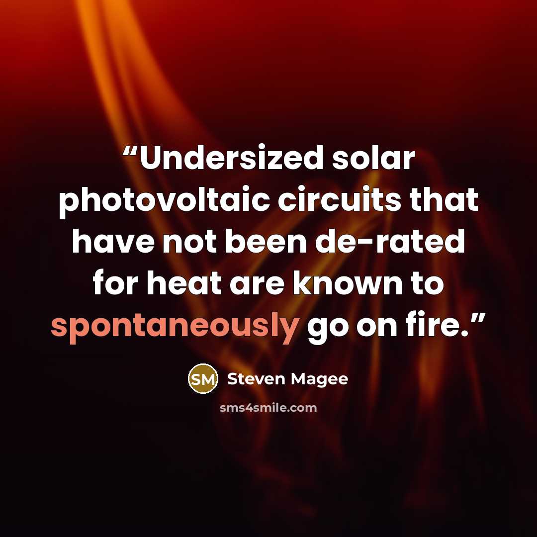 “Undersized solar photovoltaic circuits that have not been de-rated for heat are known to spontaneously go on fire.” quote by Steven Magee