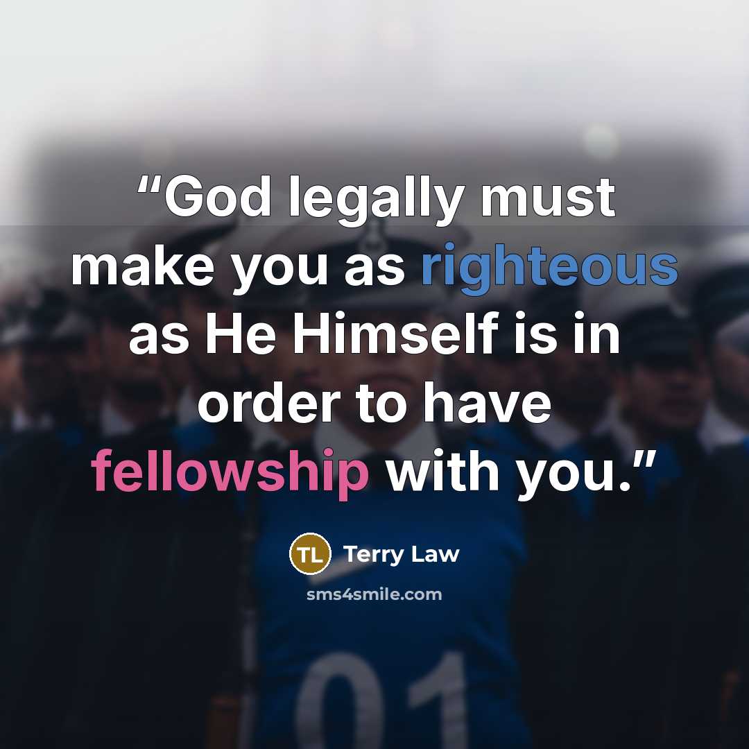 “God legally must make you as righteous as He Himself is in order to have fellowship with you.” quote by Terry Law