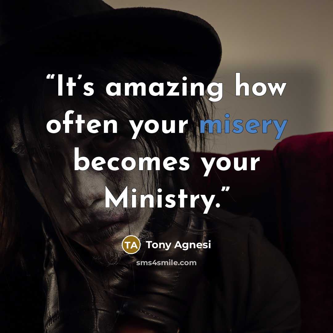 “It’s amazing how often your misery becomes your Ministry.” quote by Tony Agnesi