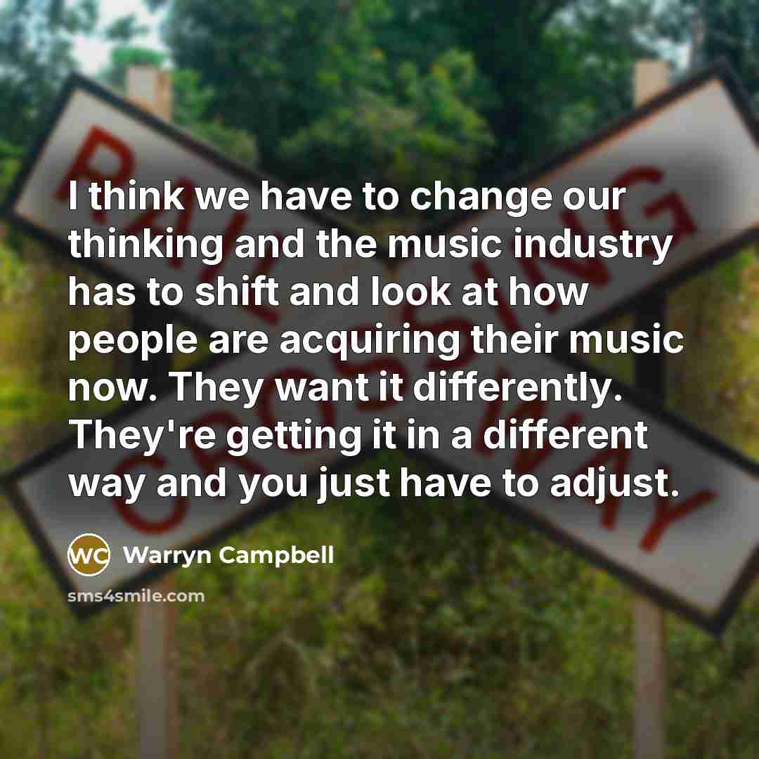 “I think we have to change our thinking and the music industry has to shift and look at how people are acquiring their music now. They want it differently. They're getting it in a different way and you just have to adjust.” quote by Warryn Campbell