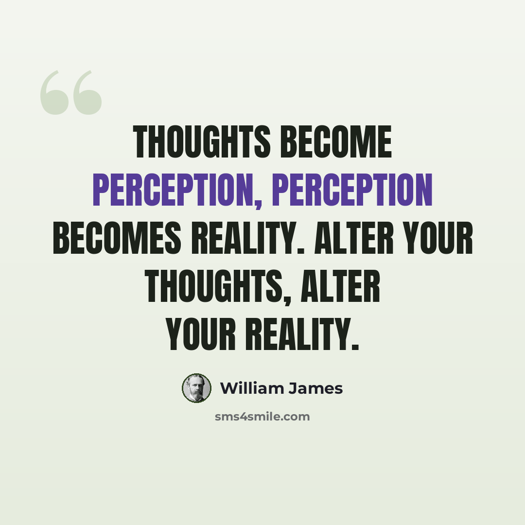 “Thoughts become perception, perception becomes reality. Alter your thoughts, alter your reality.” quote by William James