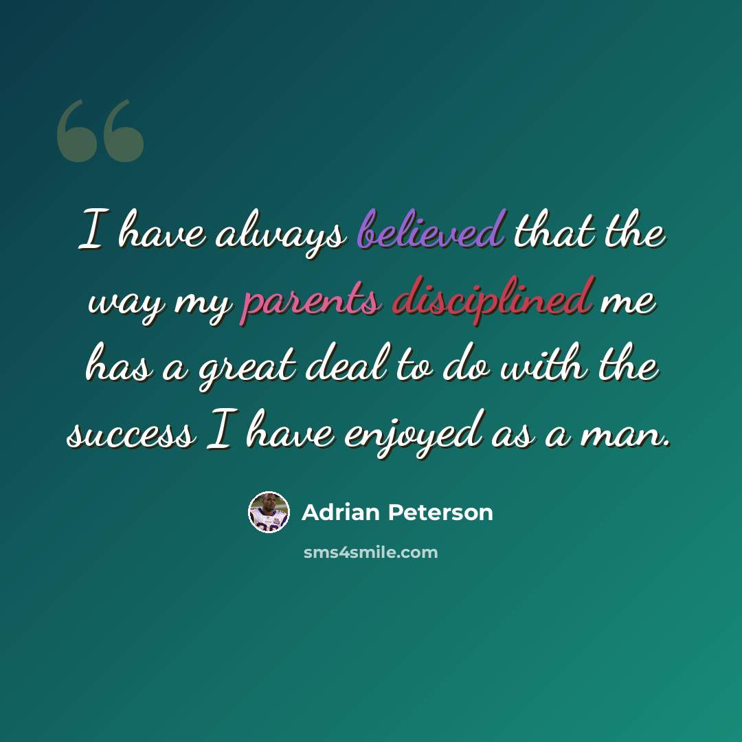 “I have always believed that the way my parents disciplined me has a great deal to do with the success I have enjoyed as a man.” quote by Adrian Peterson