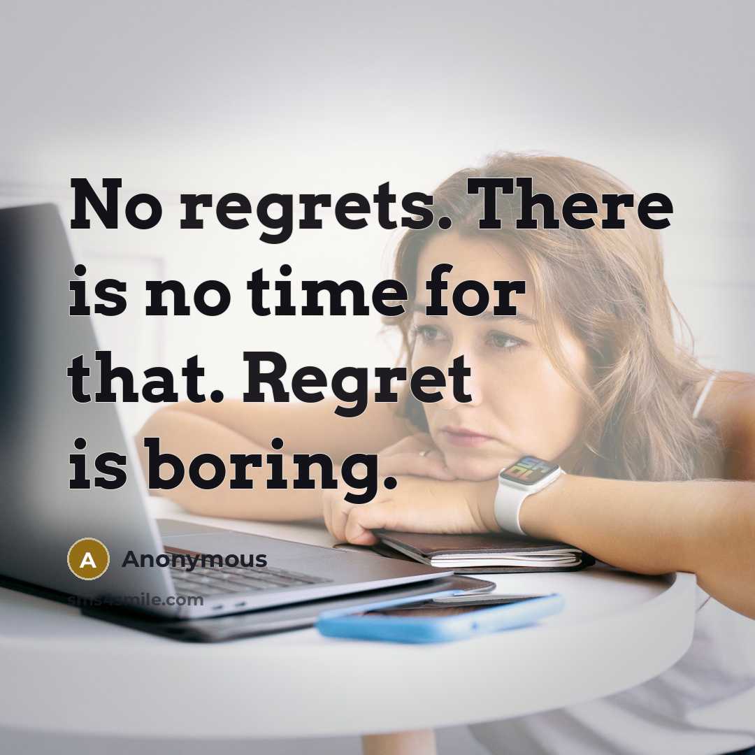 “No regrets. There is no time for that. Regret is boring.” quote by Anonymous