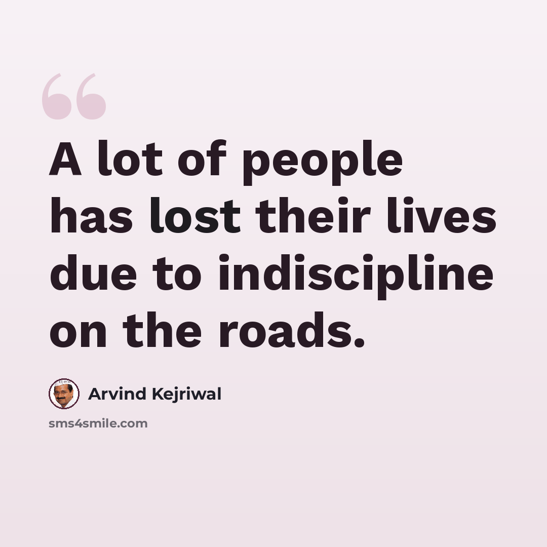 “A lot of people has lost their lives due to indiscipline on the roads.” quote by Arvind Kejriwal