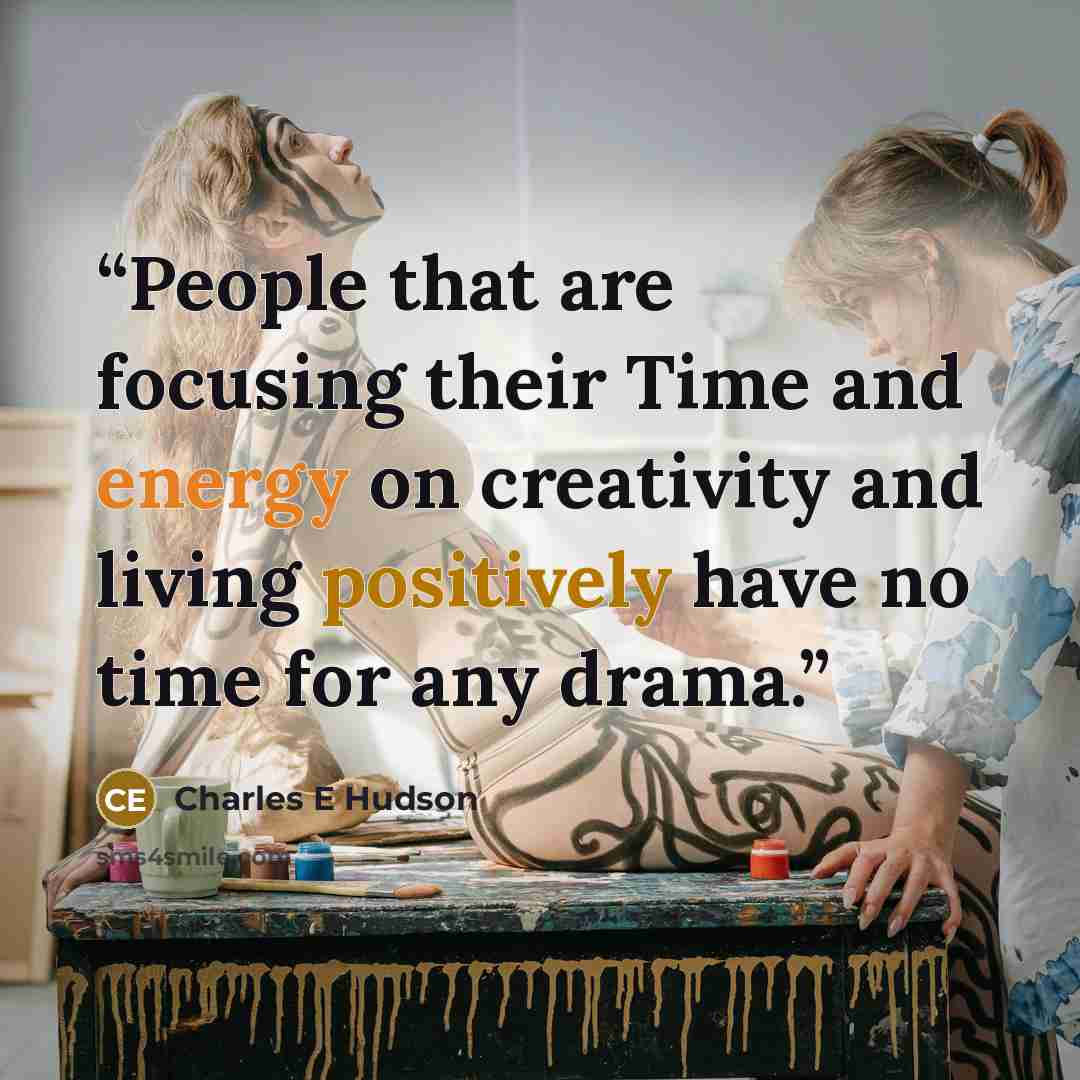 “People that are focusing their Time and energy on creativity and living positively have no time for any drama.” quote by Charles E Hudson