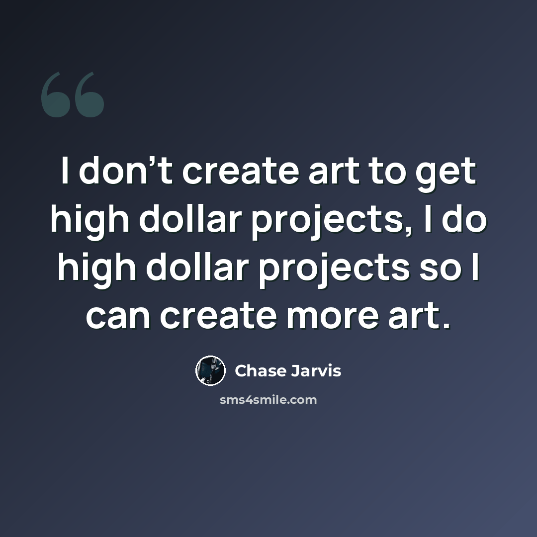 “I don’t create art to get high dollar projects, I do high dollar projects so I can create more art.” quote by Chase Jarvis