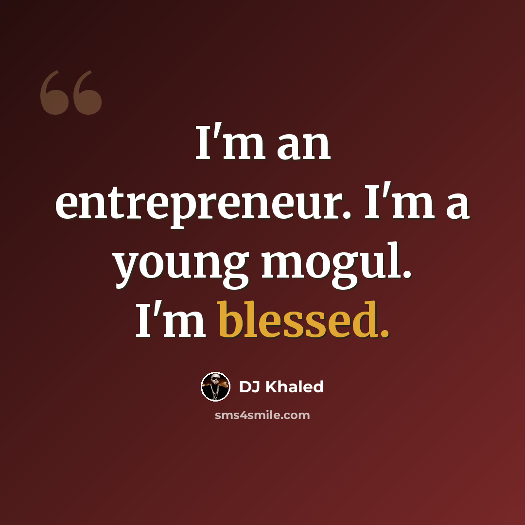 “I'm an entrepreneur. I'm a young mogul. I'm blessed.” quote by DJ Khaled