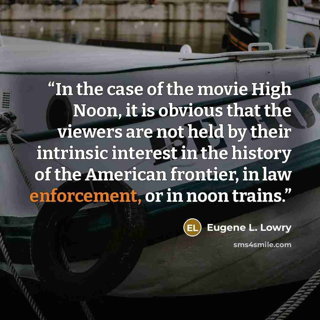 “In the case of the movie High Noon, it is obvious that the viewers are not held by their intrinsic interest in the history of the American frontier, in law enforcement, or in noon trains.” quote by Eugene L. Lowry
