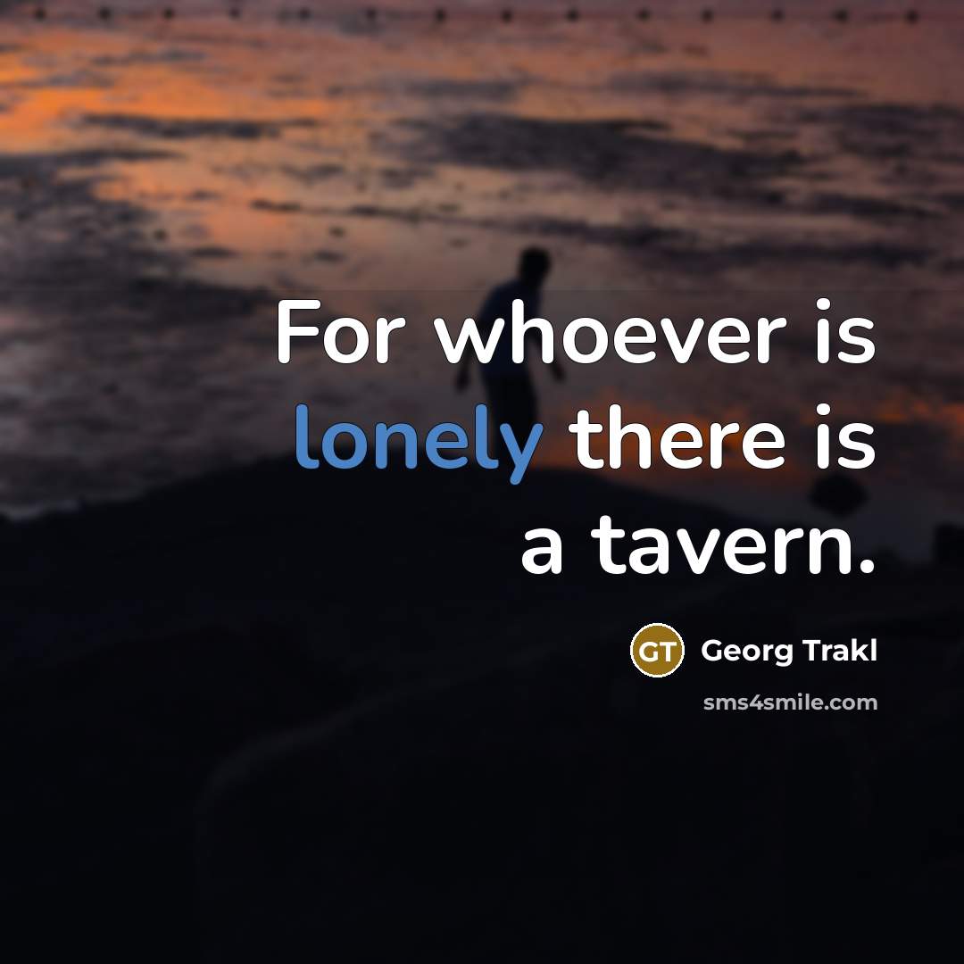 “For whoever is lonely there is a tavern.” quote by Georg Trakl